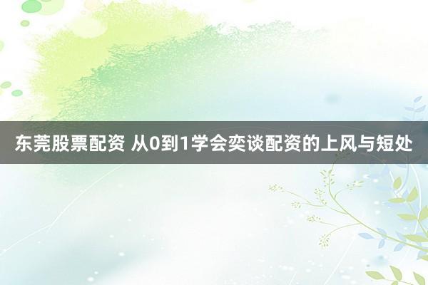 东莞股票配资 从0到1学会奕谈配资的上风与短处