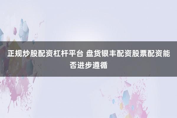 正规炒股配资杠杆平台 盘货银丰配资股票配资能否进步遵循