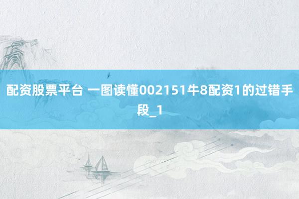 配资股票平台 一图读懂002151牛8配资1的过错手段_1