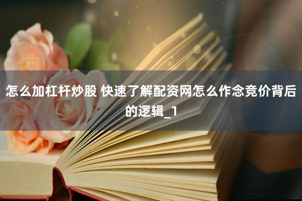 怎么加杠杆炒股 快速了解配资网怎么作念竞价背后的逻辑_1